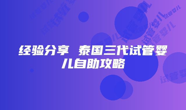 经验分享 泰国三代试管婴儿自助攻略