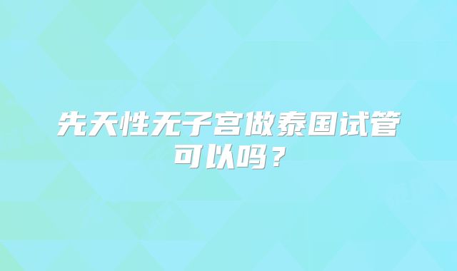 先天性无子宫做泰国试管可以吗？
