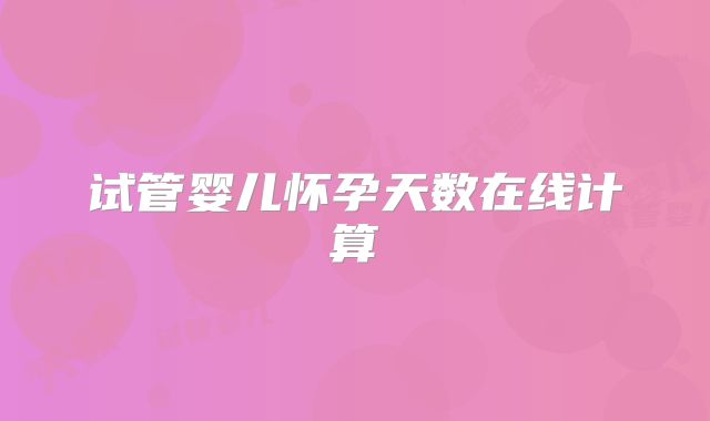 试管婴儿怀孕天数在线计算