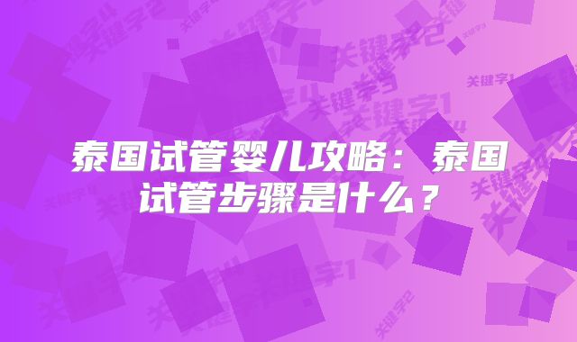 泰国试管婴儿攻略:泰国试管步骤是什么?