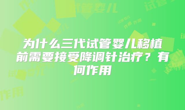 为什么三代试管婴儿移植前需要接受降调针治疗？有何作用