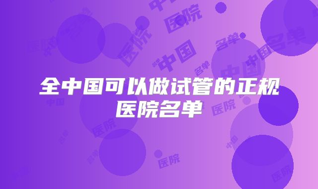 全中国可以做试管的正规医院名单