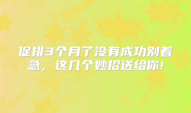 促排3个月了没有成功别着急,这几个妙招送给你!