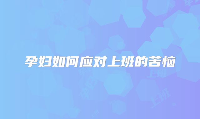 孕妇如何应对上班的苦恼