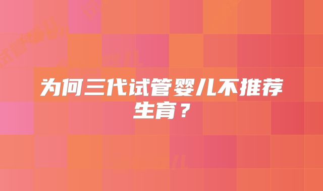 为何三代试管婴儿不推荐生育？