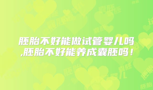 胚胎不好能做试管婴儿吗,胚胎不好能养成囊胚吗！
