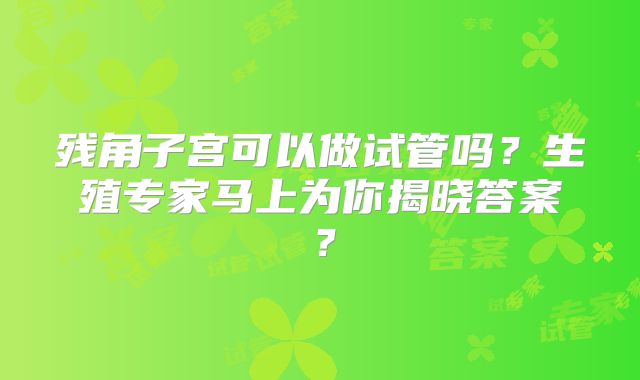 残角子宫可以做试管吗？生殖专家马上为你揭晓答案？