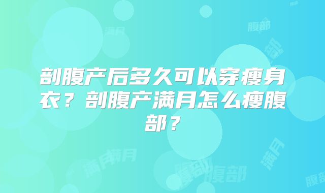 剖腹产后多久可以穿瘦身衣?剖腹产满月怎么瘦腹部?