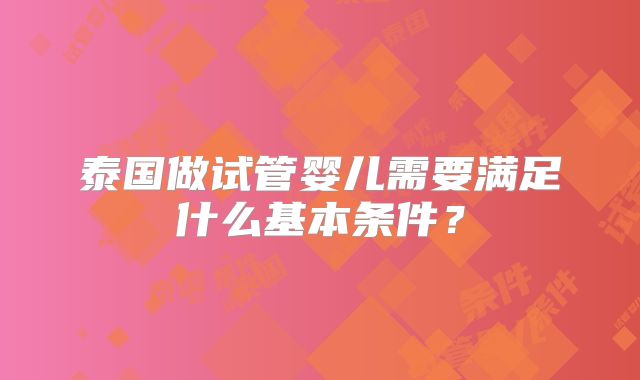 泰国做试管婴儿需要满足什么基本条件？