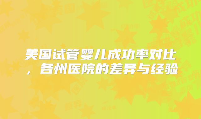美国试管婴儿成功率对比，各州医院的差异与经验