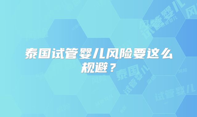 泰国试管婴儿风险要这么规避?