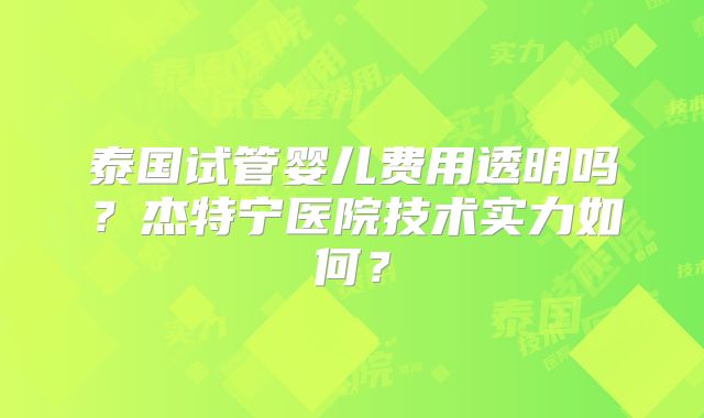 泰国试管婴儿费用透明吗?杰特宁医院技术实力如何?