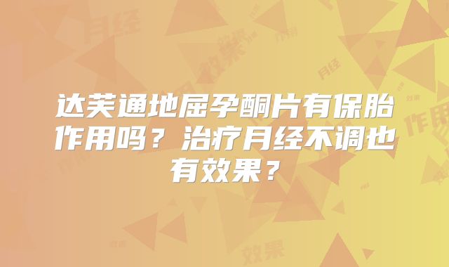 达芙通地屈孕酮片有保胎作用吗？治疗月经不调也有效果？