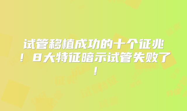 试管移植成功的十个征兆！8大特征暗示试管失败了！