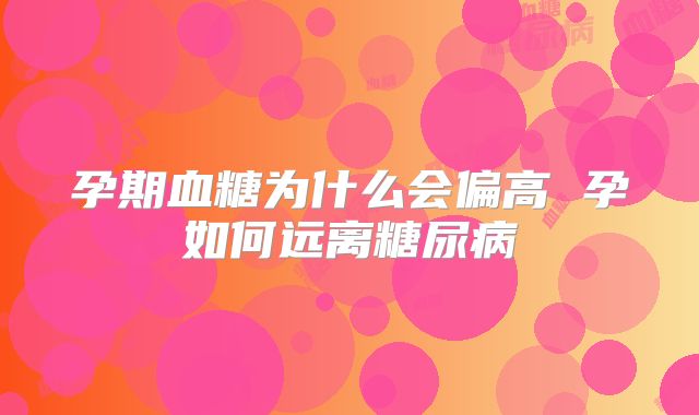 孕期血糖为什么会偏高 孕如何远离糖尿病