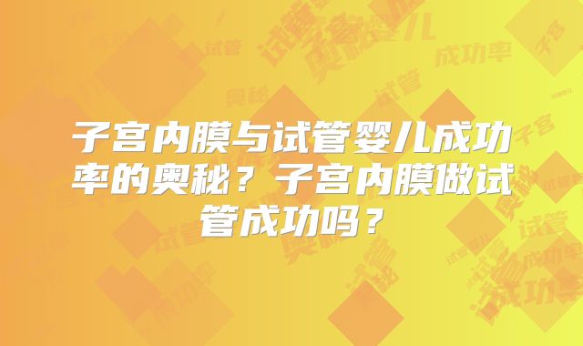 子宫内膜与试管婴儿成功率的奥秘？子宫内膜做试管成功吗？