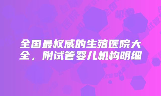 全国最权威的生殖医院大全，附试管婴儿机构明细