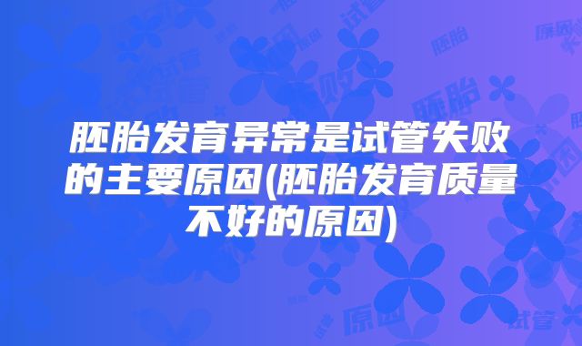 胚胎发育异常是试管失败的主要原因(胚胎发育质量不好的原因)