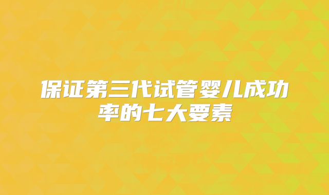 保证第三代试管婴儿成功率的七大要素