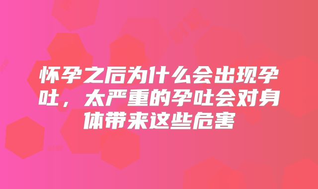 怀孕之后为什么会出现孕吐,太严重的孕吐会对身体带来这些危害