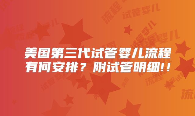 美国第三代试管婴儿流程有何安排?附试管明细!!