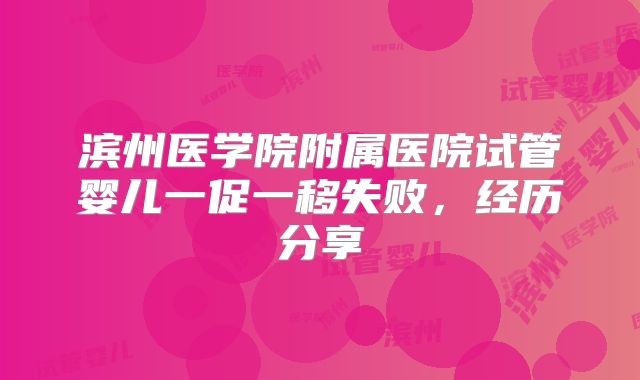 滨州医学院附属医院试管婴儿一促一移失败，经历分享