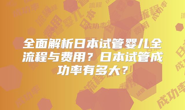 全面解析日本试管婴儿全流程与费用?日本试管成功率有多大?