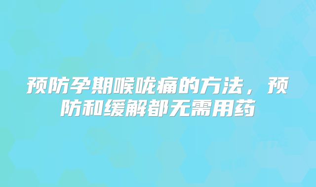 预防孕期喉咙痛的方法,预防和缓解都无需用药