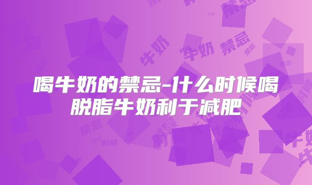 喝牛奶的禁忌-什么时候喝脱脂牛奶利于减肥
