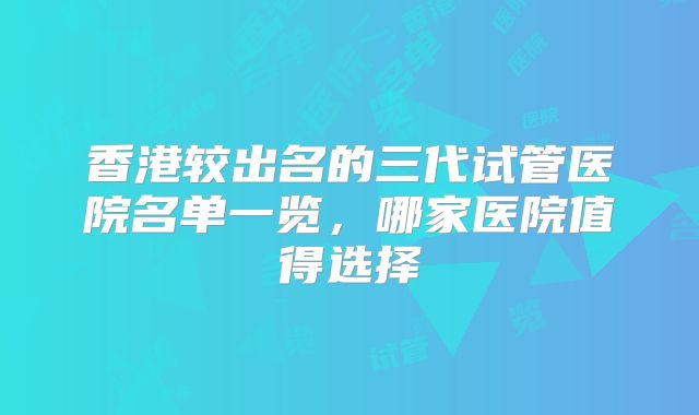 香港较出名的三代试管医院名单一览,哪家医院值得选择