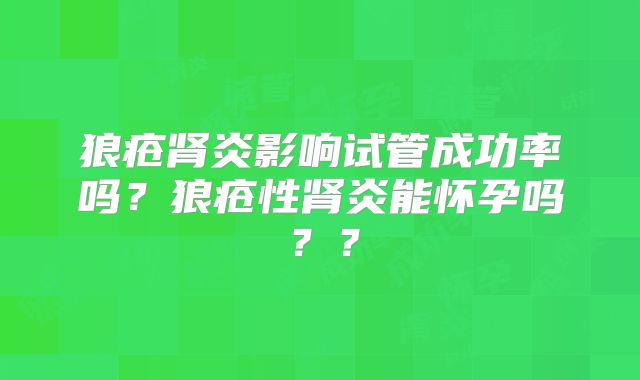 狼疮肾炎影响试管成功率吗？狼疮性肾炎能怀孕吗？？