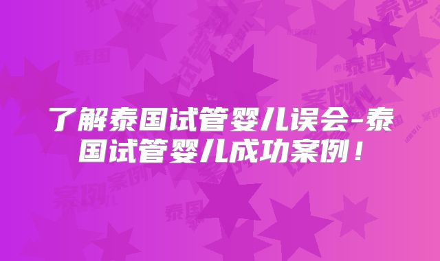了解泰国试管婴儿误会-泰国试管婴儿成功案例！