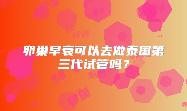 卵巢早衰可以去做泰国第三代试管吗？