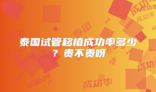 泰国试管移植成功率多少？贵不贵呀