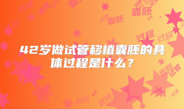 42岁做试管移植囊胚的具体过程是什么？