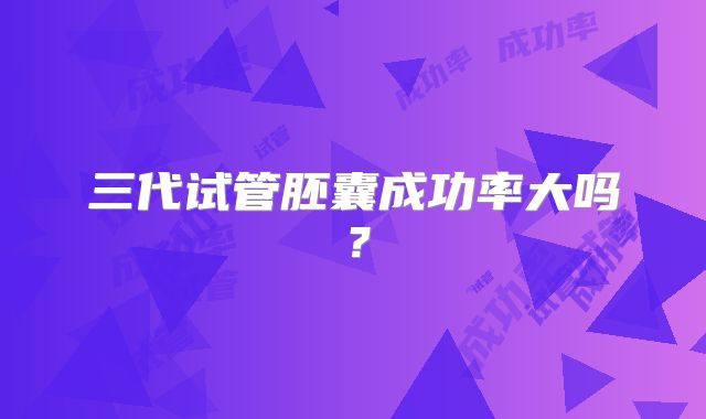 三代试管胚囊成功率大吗？