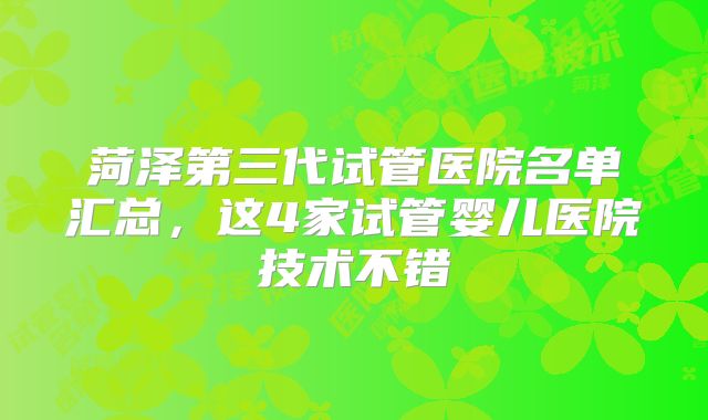 菏泽第三代试管医院名单汇总，这4家试管婴儿医院技术不错