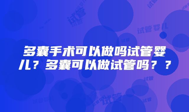 多囊手术可以做吗试管婴儿?多囊可以做试管吗??