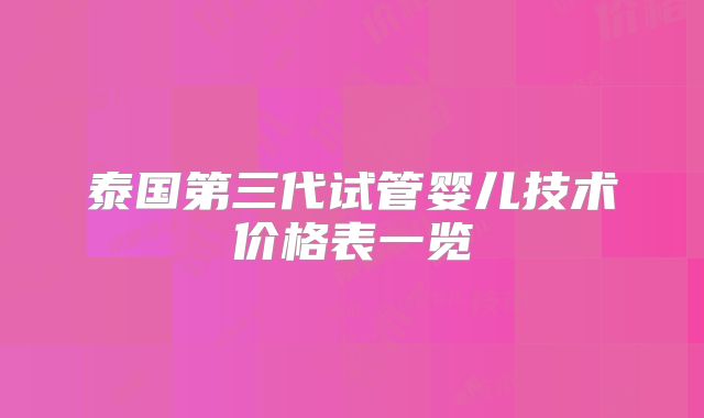 泰国第三代试管婴儿技术价格表一览