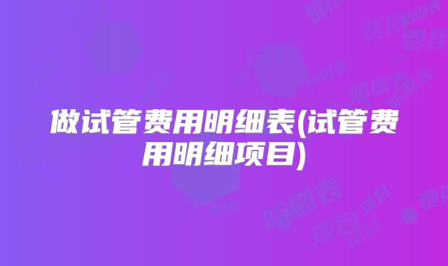 做试管费用明细表(试管费用明细项目)
