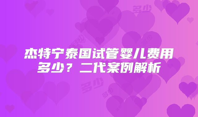 杰特宁泰国试管婴儿费用多少?二代案例解析