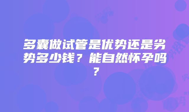 多囊做试管是优势还是劣势多少钱?能自然怀孕吗?