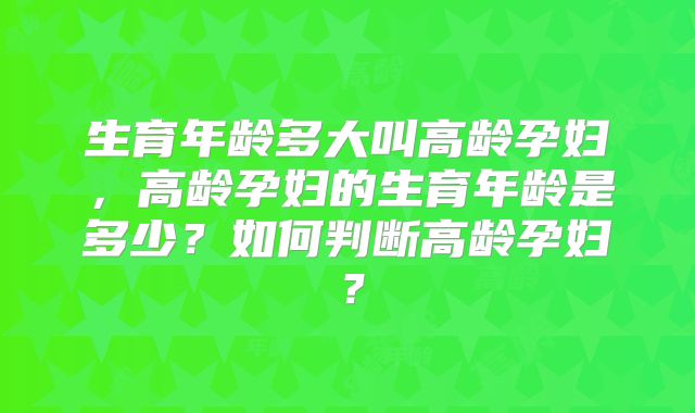 生育年龄多大叫高龄孕妇,高龄孕妇的生育年龄是多少?如何判断高龄孕妇?