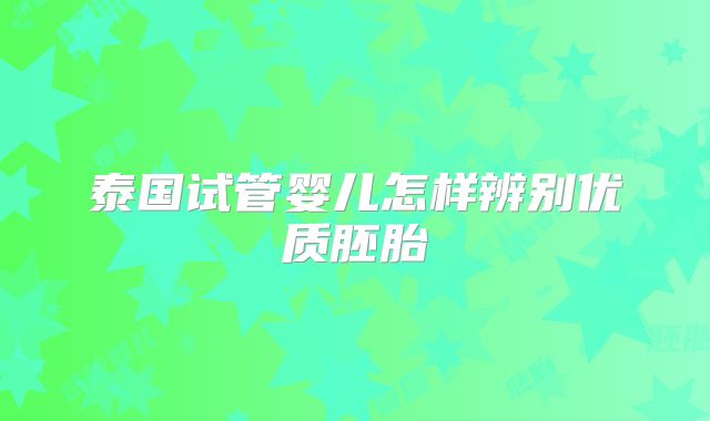泰国试管婴儿怎样辨别优质胚胎