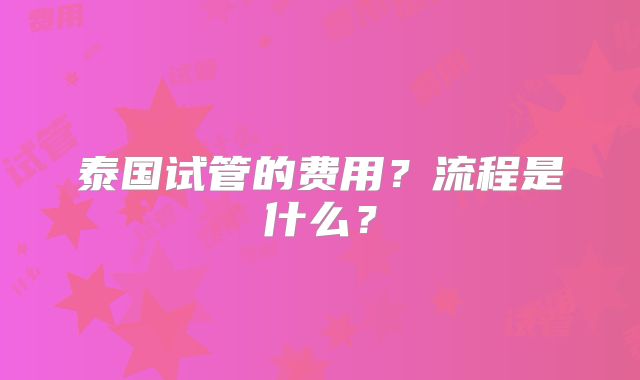 泰国试管的费用?流程是什么?