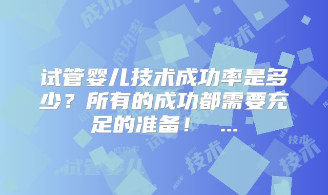 试管婴儿技术成功率是多少？所有的成功都需要充足的准备！ ...