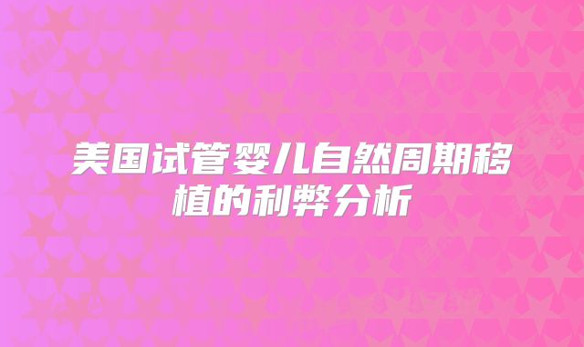 美国试管婴儿自然周期移植的利弊分析