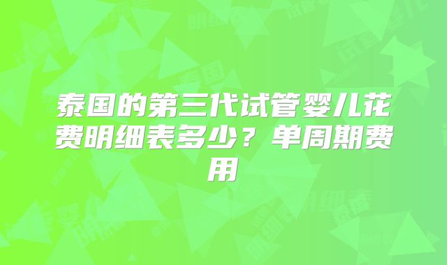 泰国的第三代试管婴儿花费明细表多少?单周期费用