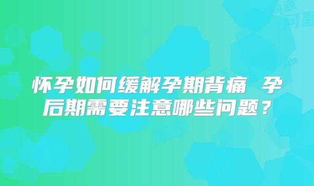 怀孕如何缓解孕期背痛 孕后期需要注意哪些问题？