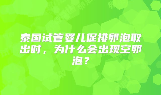 泰国试管婴儿促排卵泡取出时，为什么会出现空卵泡？